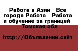 Работа в Азии - Все города Работа » Работа и обучение за границей   . Томская обл.